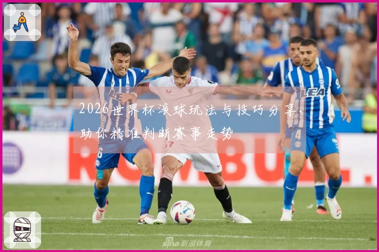 2026世界杯滚球玩法与技巧分享，助你精准判断赛事走势