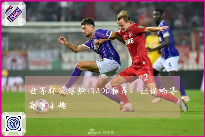 世界杯买球热门App推荐，让你畅享赛事乐趣
