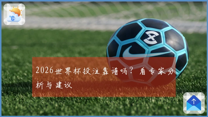 2026世界杯投注靠谱吗？看专家分析与建议
