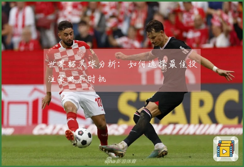 世界杯买球分析：如何选择最佳投注策略和时机