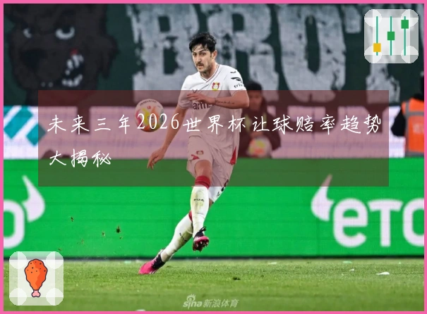 未来三年2026世界杯让球赔率趋势大揭秘