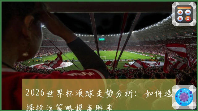 2026世界杯滚球走势分析：如何选择投注策略提高胜率